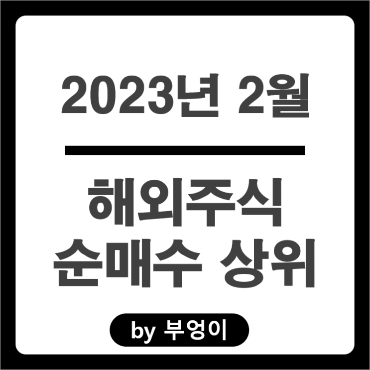 [2023년 2월] 해외 순매수 상위 주식 및 미국 ETF 순위 (서학개미 및 기관 투자자 거래)