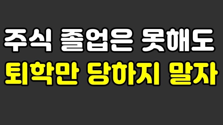 주식 졸업은 못해도 퇴학만 당하지 말자 주식 졸업은 못해도 퇴학만 당하지 말자