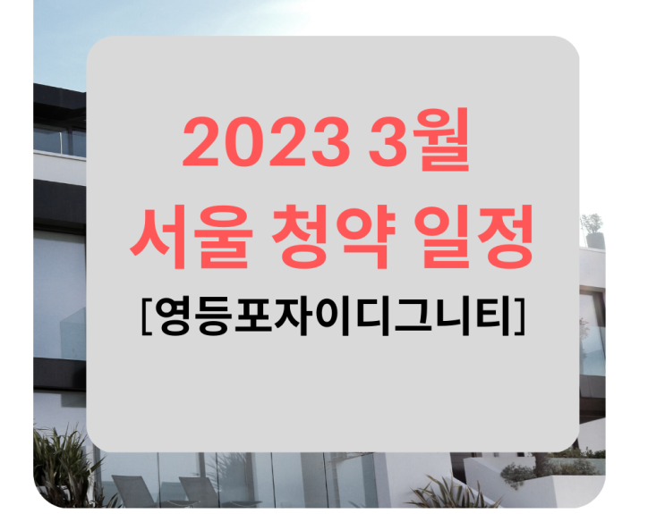 서울 청약 일정 - 2023년 3월 서울 경기 아파트 분양 청약 일정 및 입지 정보 (1) 영등포 자이 디그니티 / 등촌 지와인