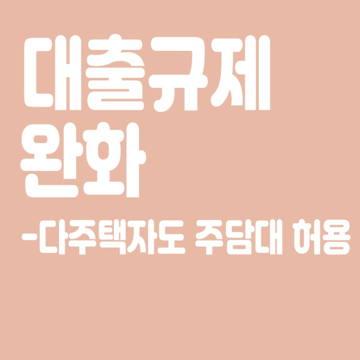  다주택자도 규제지역서 주담대 허용,대출규제 완화,대거 풀려