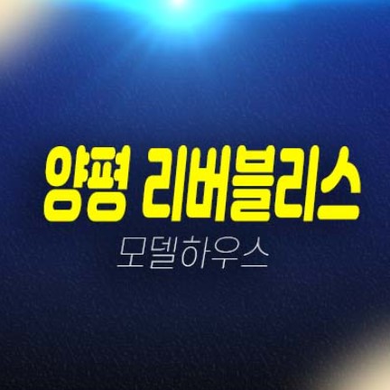양평 리버블리스 앙덕리 타운하우스(전원주택),토지 분양금액 평형대 잔여세대 분양/매매 견본주택 현장 관람예약 양평 리버블리스 앙덕리 타운하우스(전원주택),토지 분양금액 평형대 잔여세대 분양/매매 견본주택 현장 관람예약