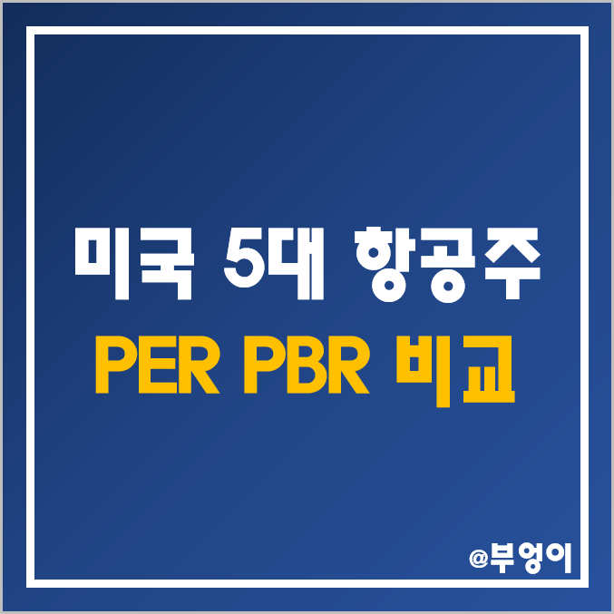 미국 항공주 및 관련주 비교 : 델타 항공, 아메리칸 에어라인, 사우스웨스트, 유나이티드, 알래스카 등 5대 항공사 주식 주가 PER PBR EPS 시가총액 목표가 순위