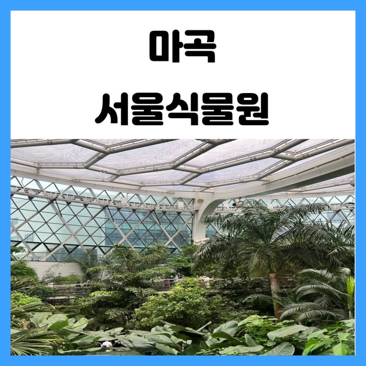 강서구 놀거리 마곡 서울 식물원 주말 데이트