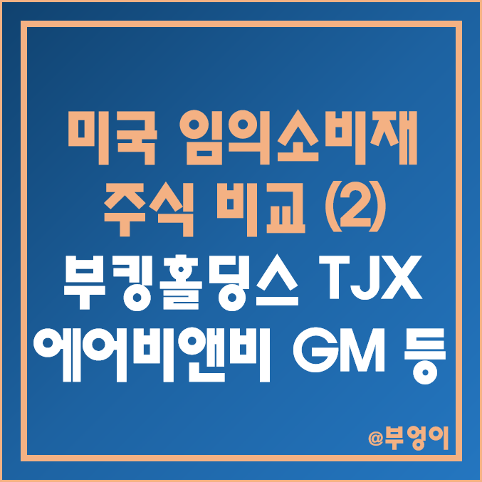 미국 임의소비재 관련주 비교 (2) : 부킹 홀딩스 TJX 에어비앤비 제너럴 모터스 GM 메리어트 오릴리 오토모티브 포드 주식 주가 PER PBR 배당금 배당 수익률 목표가 순위