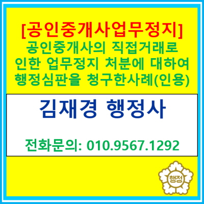  [공인중개사 업무정지처분] 직접거래로 인한 업무정지처분에 대하여 행정심판을 제기하여 구제받은 사례(경기 수원 용인 화성 오산 평택)