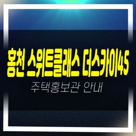  홍천 스위트 클래스 더스카이 45 희망리 미분양아파트 줍줍 평형타입 견본주택 분양금액 잔여호실 소식!