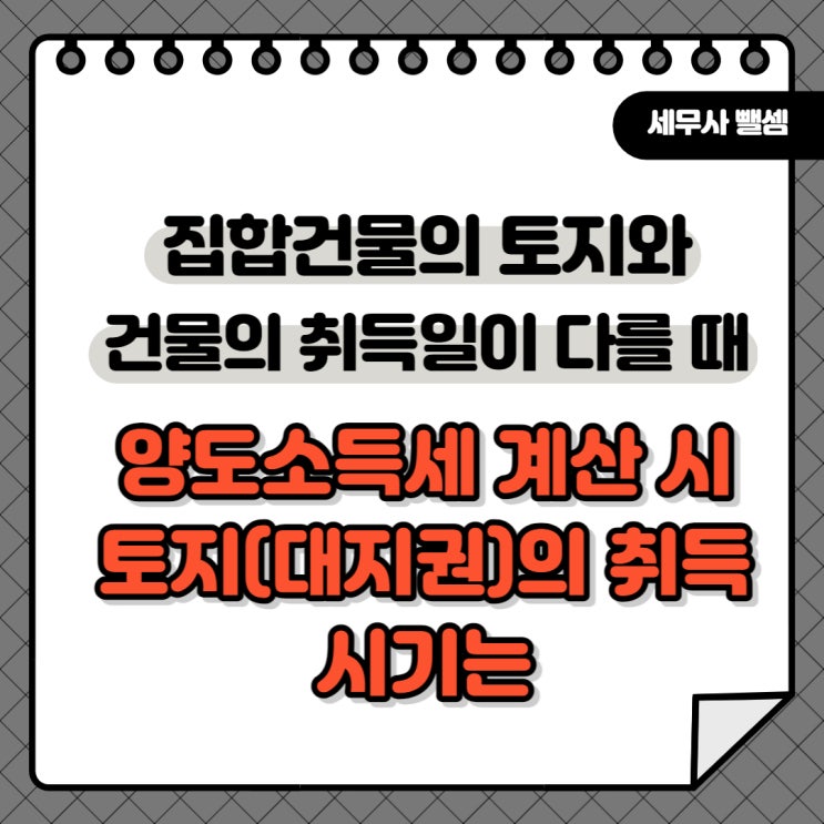 [양도] 토지를 먼저 취득하고 건물을 나중에 신축한 집합건물의 양도소득 계산 시 토지의 취득시기를 언제로 볼 것인지