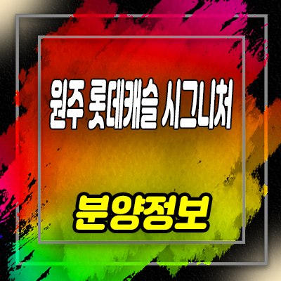  원주 롯데캐슬 시그니처 미분양아파트 반곡동 롯데건설 아파트 줍줍 분양가 및 잔여호실 문의
