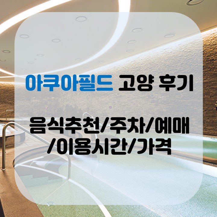 일산 고양 아쿠아필드 후기/음식 추천/가격/주차/정보/예매 방법
