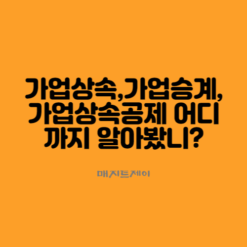  가업상속, 가업승계, 가업상속공제 어디까지 알아봤니?
