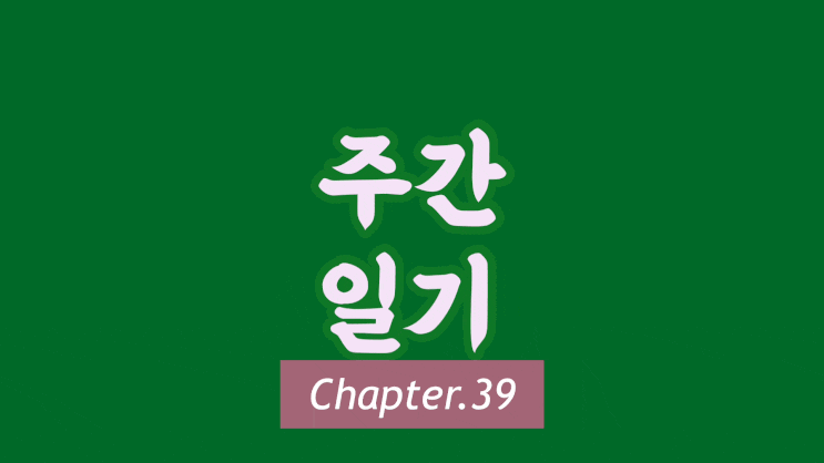 주간일기 Chapter.39