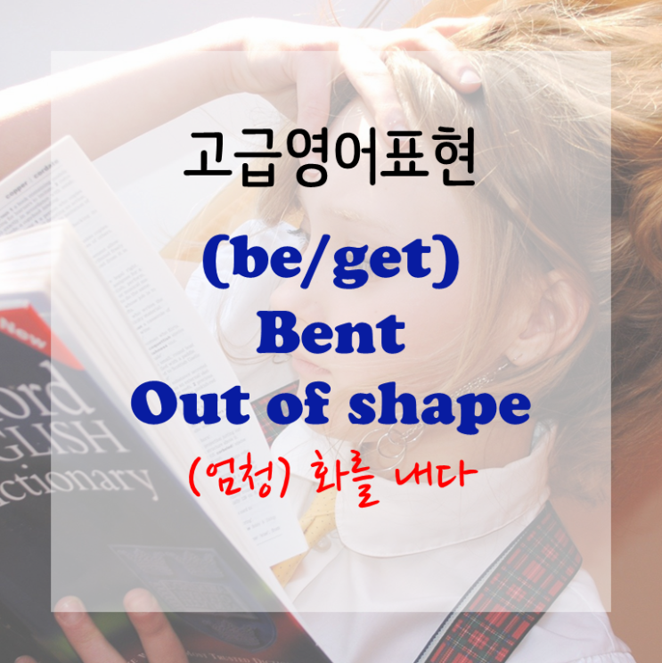 [고급영어표현] (be/get) bent out of shape