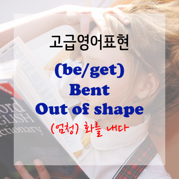  [고급영어표현] (be/get) bent out of shape