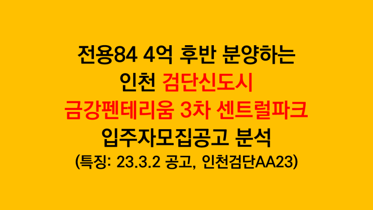  전용84 4억 후반 분양하는 인천 검단신도시 금강펜테리움 3차 센트럴파크 입주자모집공고 분석(인천검단 AA23블럭)