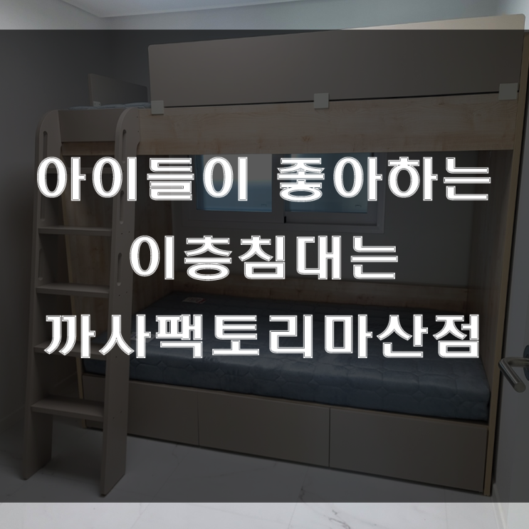  아이방 꾸미기 좋은가구, 가성비 좋은 이층침대?? 예쁜 2층침대?? 까사팩토리북마산점 (feat : 산호동 삼성타운 가구 배송 후기)