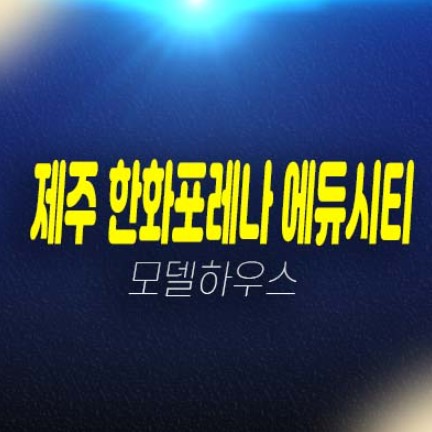 한화포레나 제주 에듀시티 보성리 미분양아파트 분양금액 및 잔여호실 평형대 견본주택 현장 예약상담 한화포레나 제주 에듀시티 보성리 미분양아파트 분양금액 및 잔여호실 평형대 견본주택 현장 예약상담