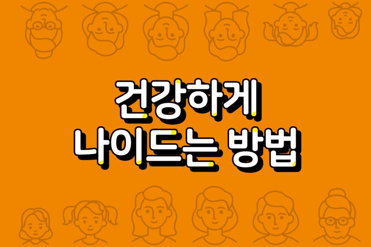  빨리 늙지 않는 건강하게 나이드는 방법