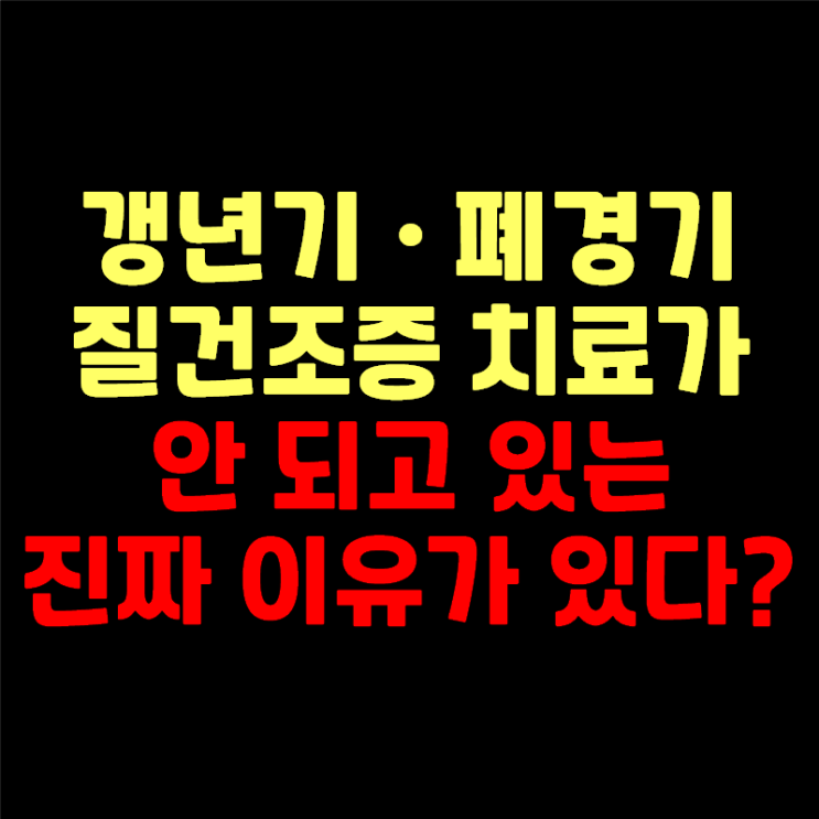  갱년기·폐경기 질건조증 질가려움 치료, 단순 갱년기증후군으로 보지 말아야 합니다.