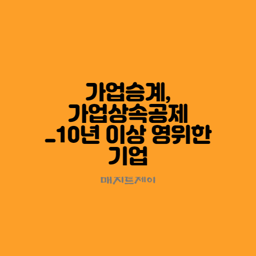  가업상속 가업승계, 피상속인이 10년 이상 영위한 기업이어야 합니다.