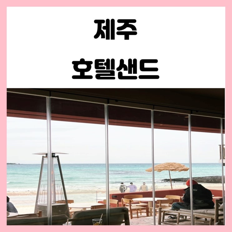 제주 협재 오션뷰 카페 호텔샌드 재방문 제주 협재 오션뷰 카페 호텔샌드 재방문