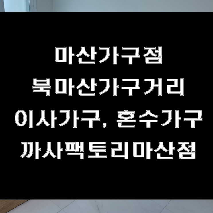  마산 이사가구 추천! 신혼가구 맛집인 북마산가구거리 까사팩토리마산점 (feat : 산호동 삼성타운 가구배송후기)