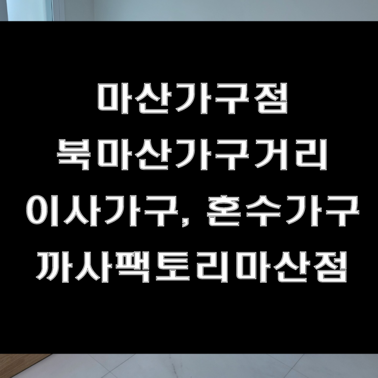 마산 이사가구 추천! 신혼가구 맛집인 북마산가구거리 까사팩토리마산점 (feat : 산호동 삼성타운 가구배송후기)