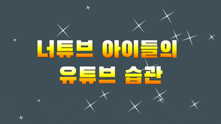  너튜브 아이들의 습관 나를 위한 반성