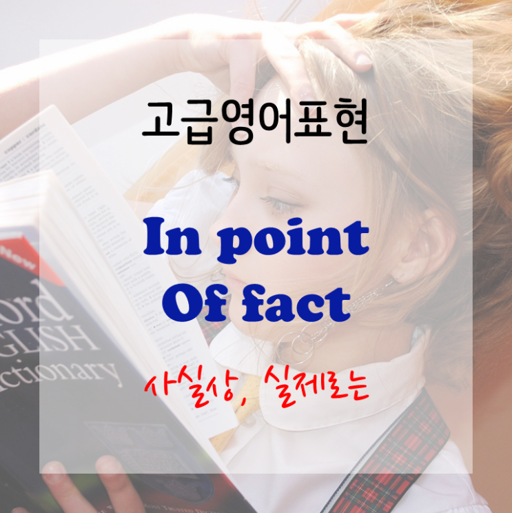  [고급영어표현] In point of fact - 실제로는, 실은, 사실상