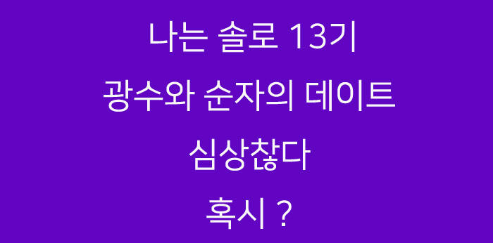 나는 솔로 13기 광수와 순자의 데이트는 어땠나요? 혹시?