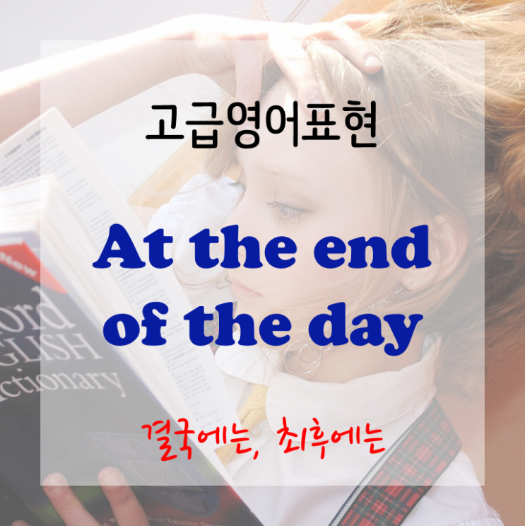  [고급영어표현] At the end of the day - 결국에, 가장 중요한 것은