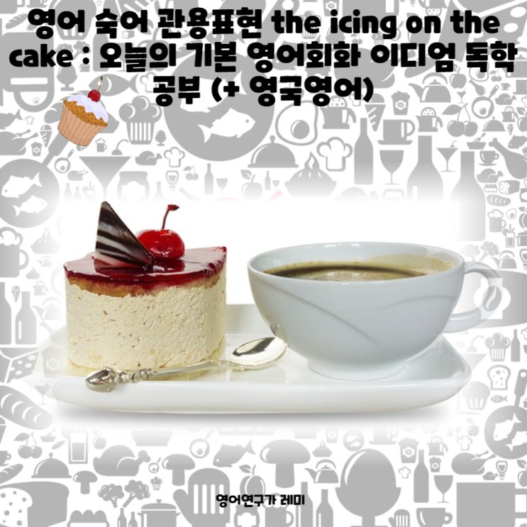 영어 숙어 관용표현 the icing on the cake : 오늘의 기본 영어회화 이디엄 독학 공부 (+ 영국영어) 영어 숙어 관용표현 the icing on the cake : 오늘의 기본 영어회화 이디엄 독학 공부 (+ 영국영어)