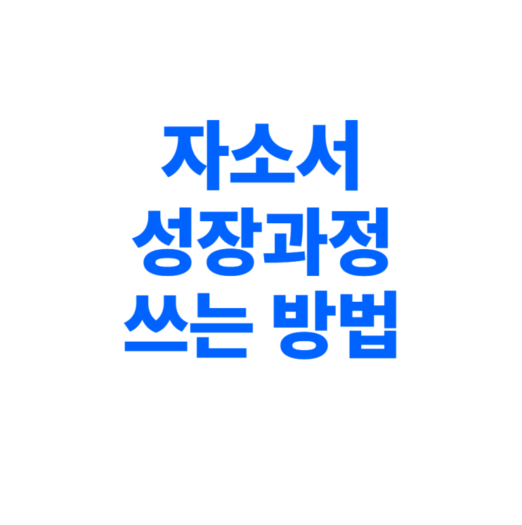  자소서 성장과정 쓰는 법