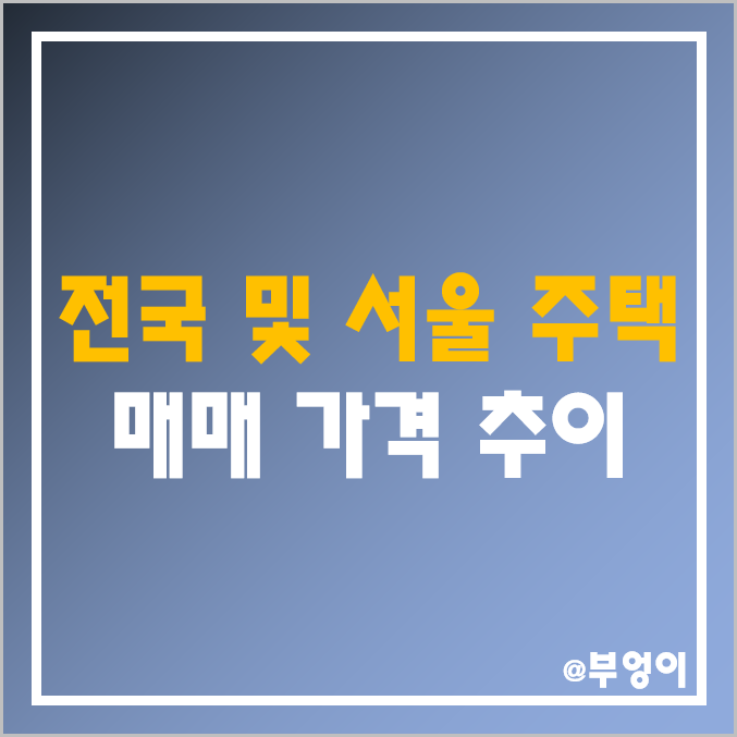 전국 및 서울 주택 매매 가격 지수 : 아파트, 단독주택, 연립주택 부동산 경기 및 집값 하락·폭락 추이