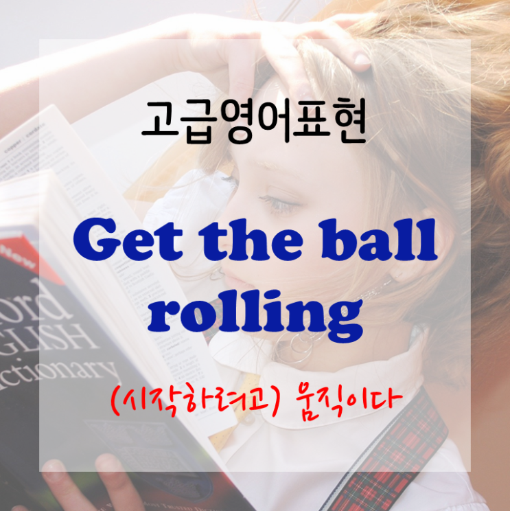  [고급영어표현] Get the ball rolling - (시작하려고) 움직이다. 시작하다