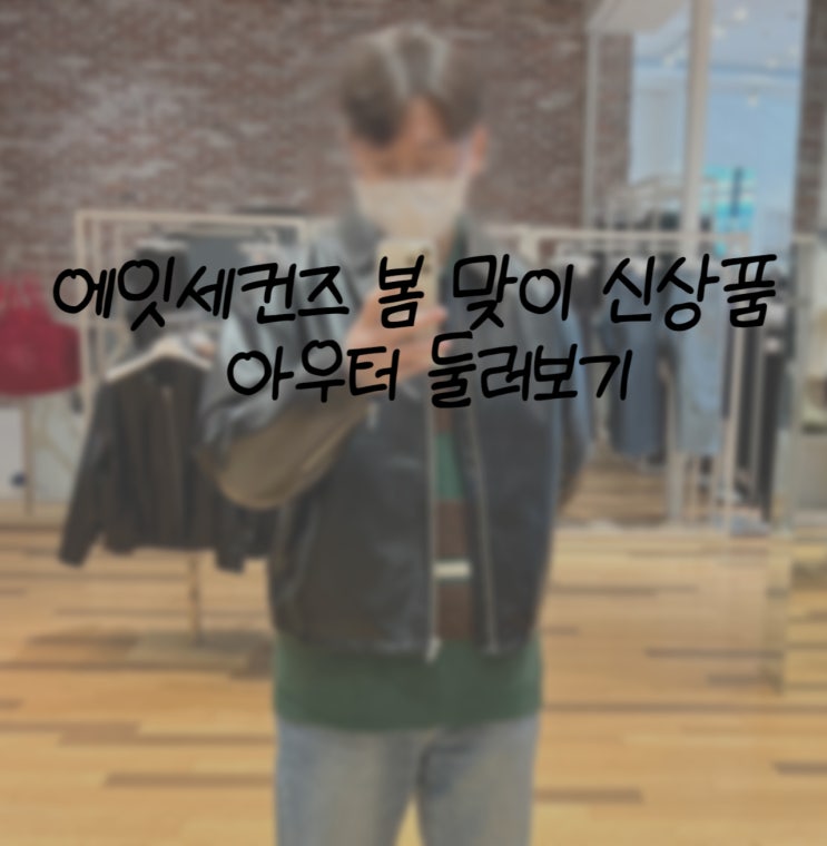  봄맞이 에잇세컨즈 아우터 둘러보기 (겨울과 여름 사이 어디쯤)