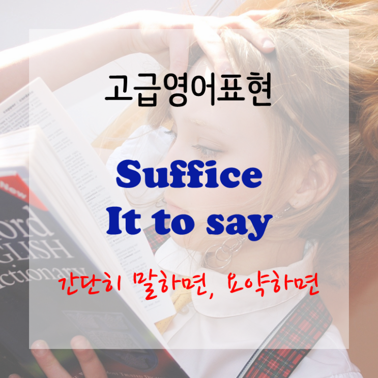  [고급영어표현] Suffice it to say - 간단히 말하자면,