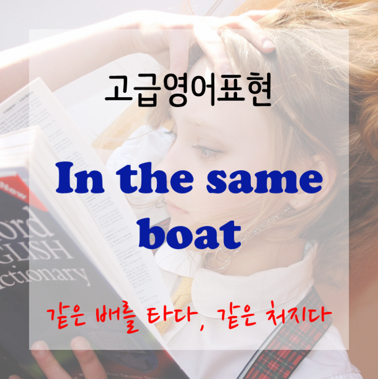 [고급영어표현] (Be) In the same boat - 같은 배를 타다, 같은 처지이다