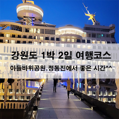  강원도 1박 2일 여행 코스 아들바위공원, 정동진에서 좋은 시간^^