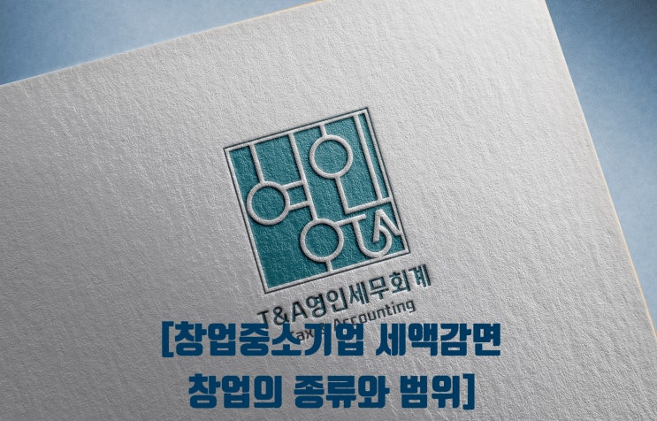  창업중소기업세액감면 창업의 개념과 범위 종류(청년창업, 벤처창업)