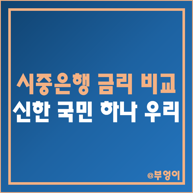 국내 4대 시중은행 금리 비교 - 신한 KB 국민 우리 하나 은행 이자 높은 곳, 정기 예금 및 자유 적금 이자율 순위, 단기 6개월 특판 예적금 이율 추천