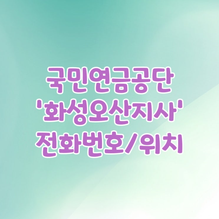  국민연금공단 화성오산지사 전화번호 콜센터번호 위치 /연금수령액 조회 방법