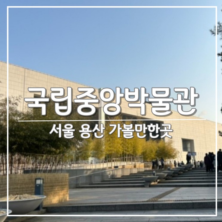 서울 용산 가볼만한곳, '국립중앙박물관' 방문 후기
