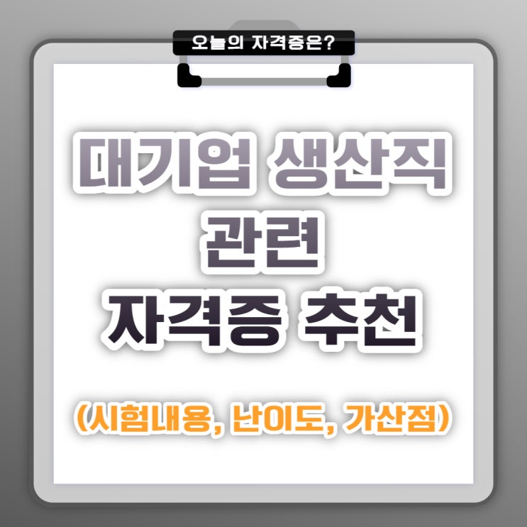  대기업 생산직 관련 자격증 추천 (시험내용, 시험난이도, 가산점)