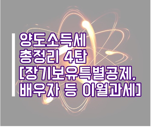 양도소득세 총정리 4탄(장기보유 특별공제, 배우자 등 이월과세, 우회양도 부당행위계산부인, 양도세계산기)