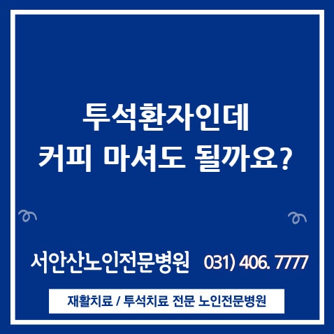  [안산요양병원/ 안산투석병원] 커피의 부작용과 효능(투석환자도 커피 가능할까?)