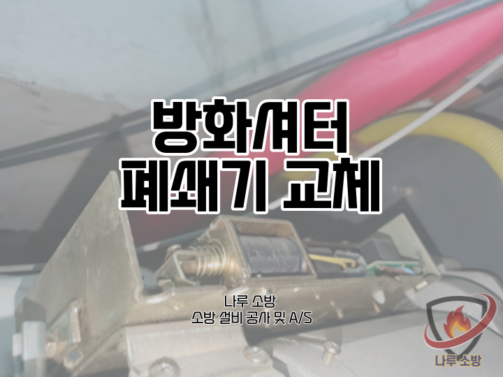  [소방설비공사] 116# 방화셔터 폐쇄기 교체, 설치 (소방설비수리, 지적내역서수리)