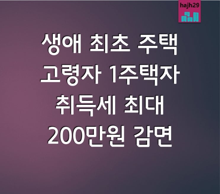  생애 최초 주택 취득세 고령자 1주택자 취득세 최대 200만 원 감면