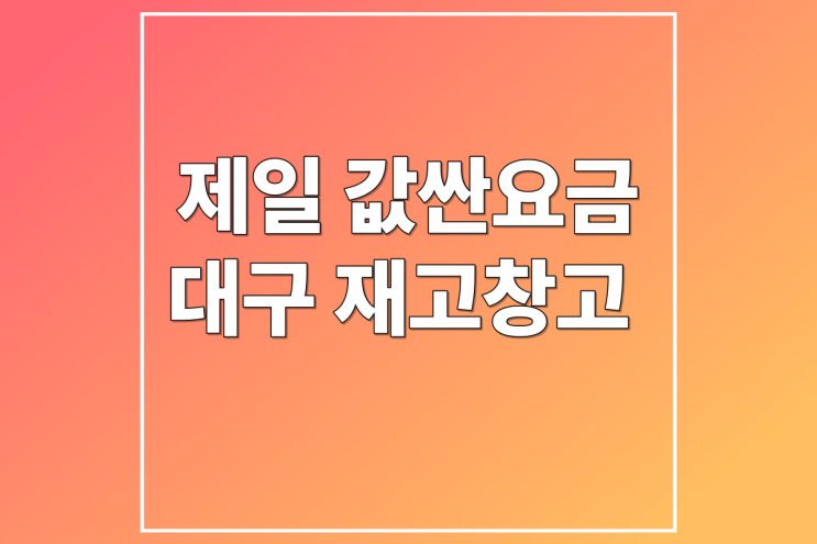  대구 재고창고 대여 : 젤 값싼 비용으로!