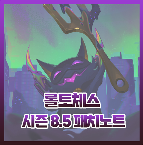  롤토체스 시즌 8.5 패치노트 총정리