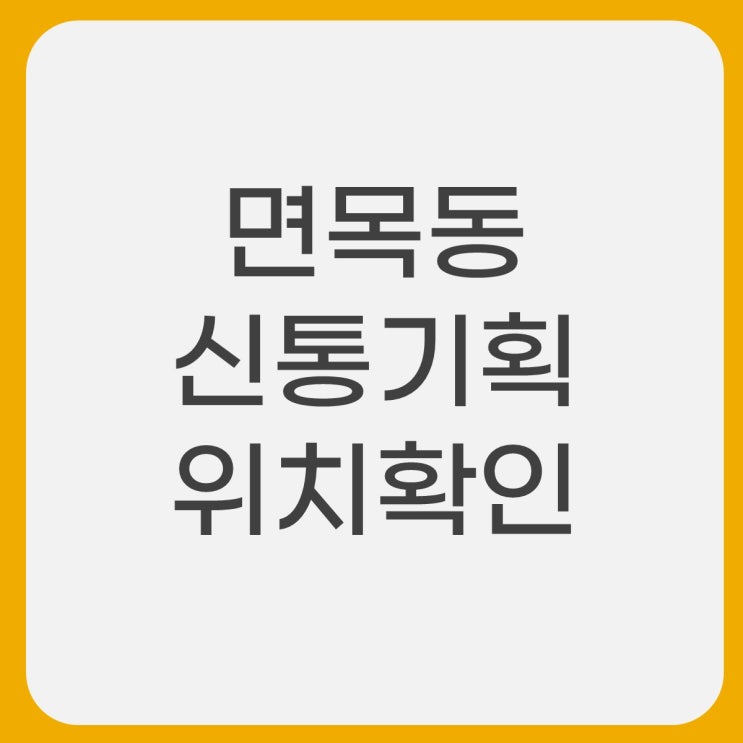  면목동 신통기획 면목역 인접 위치 확인